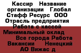 Кассир › Название организации ­ Глобал Стафф Ресурс, ООО › Отрасль предприятия ­ Работа с кассой › Минимальный оклад ­ 18 000 - Все города Работа » Вакансии   . Ненецкий АО,Вижас д.